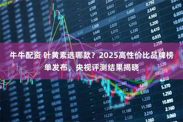牛牛配资 叶黄素选哪款？2025高性价比品牌榜单发布，央视评测结果揭晓