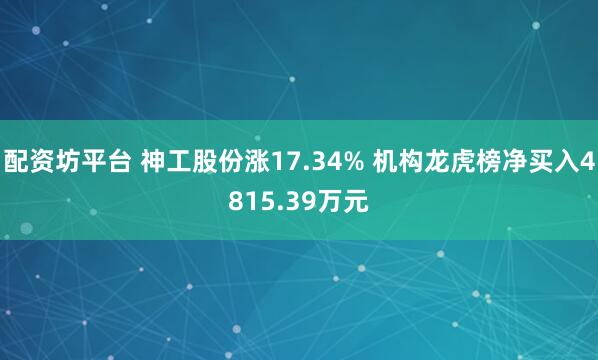 配资坊平台 神工股份涨17.34% 机构龙虎榜净买入4815.39万元