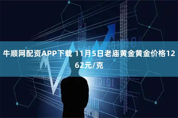 牛顺网配资APP下载 11月5日老庙黄金黄金价格1262元/克