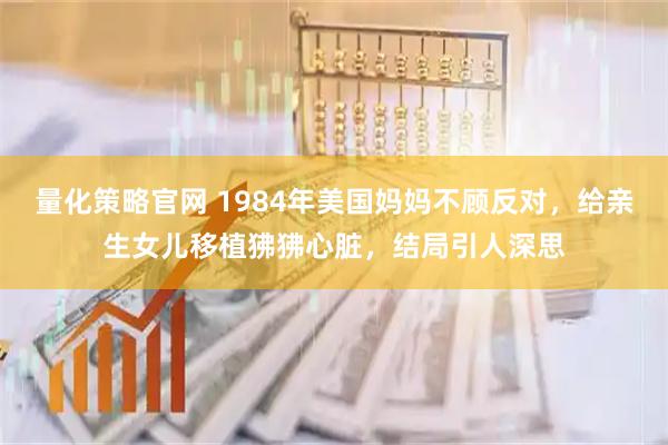 量化策略官网 1984年美国妈妈不顾反对，给亲生女儿移植狒狒心脏，结局引人深思