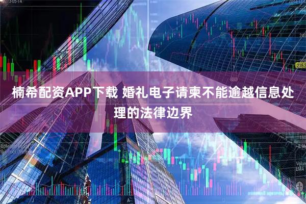 楠希配资APP下载 婚礼电子请柬不能逾越信息处理的法律边界