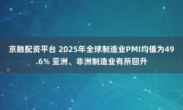 京融配资平台 2025年全球制造业PMI均值为49.6% 亚洲、非洲制造业有所回升