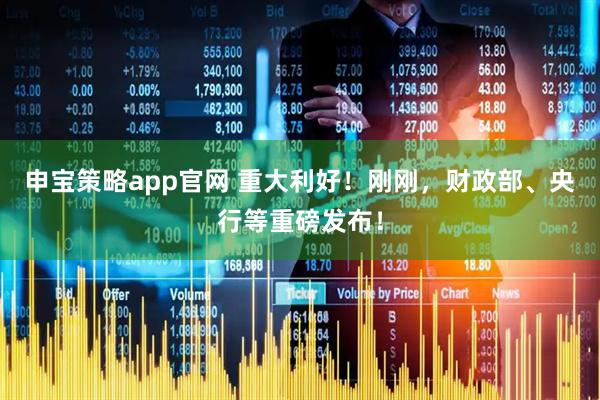 申宝策略app官网 重大利好！刚刚，财政部、央行等重磅发布！